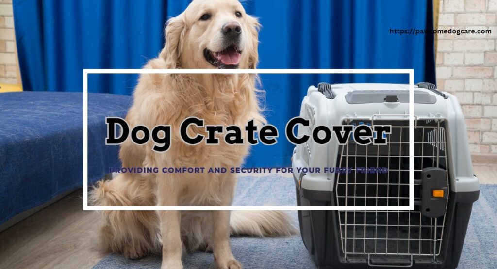 Dog Crate Cover: Providing Comfort and Security for Your Canine Companion